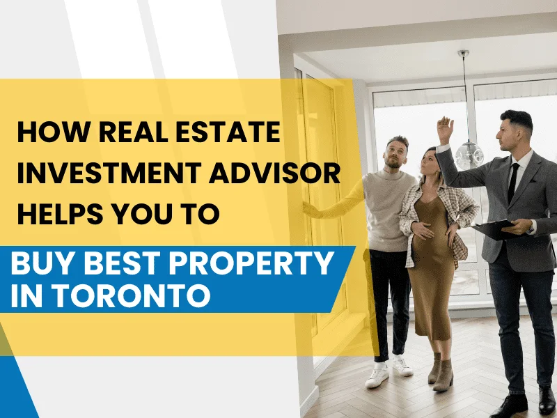 How Real Estate Investment Advisor Helps You to Buy Best Property in Toronto